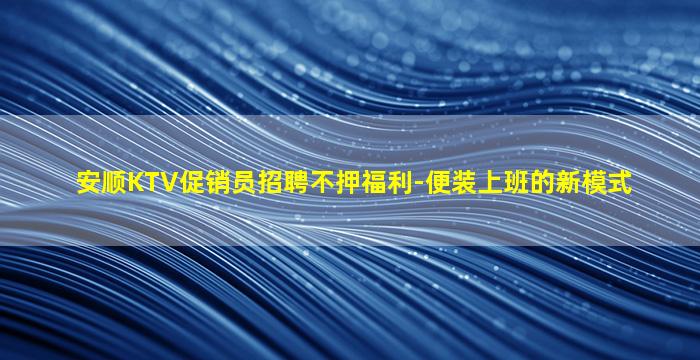 安顺KTV促销员招聘不押福利-便装上班的新模式