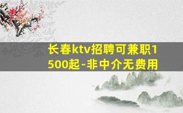 长春ktv招聘可兼职1500起-非中介无费用